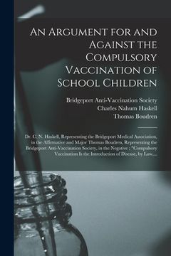 portada An Argument for and Against the Compulsory Vaccination of School Children: Dr. C. N. Haskell, Representing the Bridgeport Medical Association, in the (en Inglés)