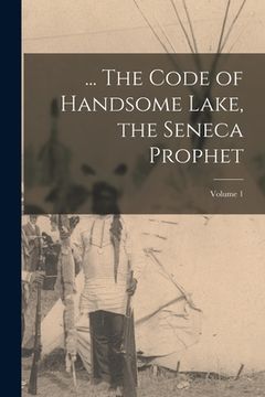 portada ... The Code of Handsome Lake, the Seneca Prophet; Volume 1 (in English)