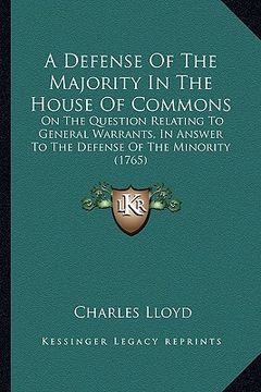 portada a defense of the majority in the house of commons a defense of the majority in the house of commons: on the question relating to general warrants, i (en Inglés)
