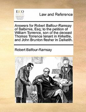 portada answers for robert balfour-ramsay of balbirnie, esq; to the petition of william torrence, son of the deceast thomas torrence tenant in kirkettle, and (in English)