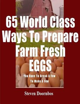 portada 65 World Class Ways To Prepare Farm Fresh Eggs: You Have To Break A Few To Make A Few (en Inglés)