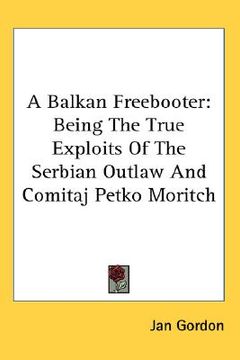 portada a balkan freebooter: being the true exploits of the serbian outlaw and comitaj petko moritch (en Inglés)