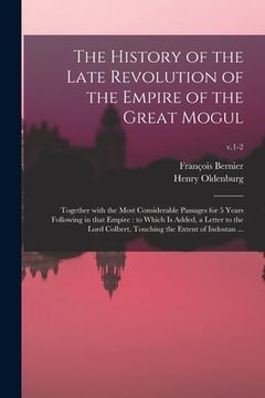portada The History of the Late Revolution of the Empire of the Great Mogul: Together With the Most Considerable Passages for 5 Years Following in That Empire (en Inglés)