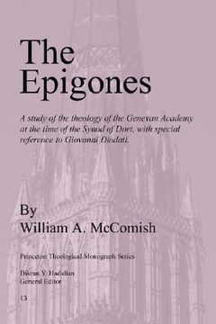portada the epigones: a study of the theology of the genevan academy at the time of the synod of dort, with special reference to giovanni di (en Inglés)
