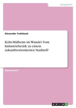 portada Köln-Mülheim im Wandel. Vom Industriebezirk zu einem zukunftsorientierten Stadtteil? (in German)
