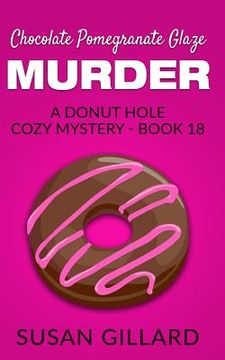 portada Chocolate Pomegranate Glaze Murder: A Donut Hole Cozy Mystery - Book 18 (en Inglés)
