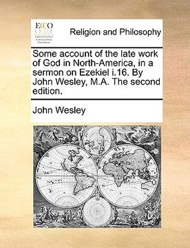 portada some account of the late work of god in north-america, in a sermon on ezekiel i.16. by john wesley, m.a. the second edition.