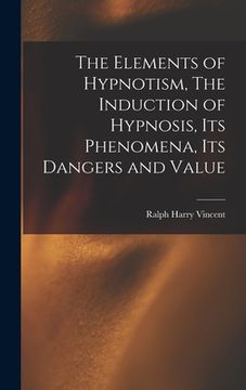 portada The Elements of Hypnotism, The Induction of Hypnosis, Its Phenomena, Its Dangers and Value