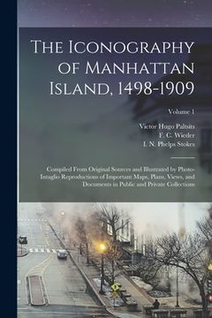 portada The Iconography of Manhattan Island, 1498-1909: Compiled From Original Sources and Illustrated by Photo-intaglio Reproductions of Important Maps, Plan