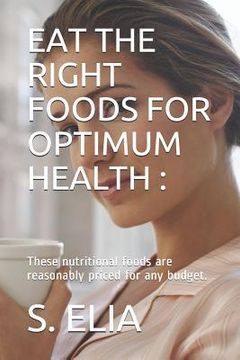 portada Eat the Right Foods for Optimum Health: These nutritional foods are reasonably priced for any budget. (in English)