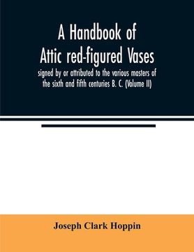 portada A Handbook of Attic Red-Figured Vases Signed by or Attributed to the Various Masters of the Sixth and Fifth Centuries b. C. (Volume ii) (en Inglés)