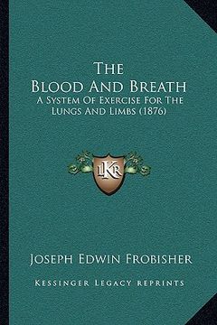 portada the blood and breath: a system of exercise for the lungs and limbs (1876) (en Inglés)