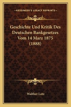 portada Geschichte Und Kritik Des Deutschen Bankgesetzes Vom 14 Marz 1875 (1888) (en Alemán)