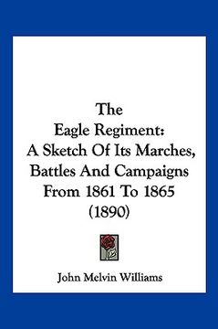 portada the eagle regiment: a sketch of its marches, battles and campaigns from 1861 to 1865 (1890)