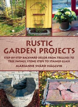 portada Rustic Garden Projects: Step-By-Step Backyard Décor from Trellises to Tree Swings, Stone Steps to Stained Glass