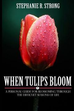 portada When Tulips Bloom: A Personal Guide For Blossoming Through The Difficult Seasons of Life (en Inglés)