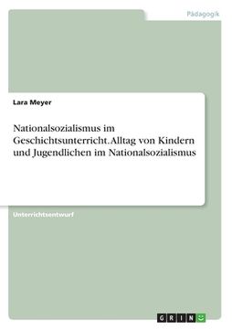 portada Nationalsozialismus im Geschichtsunterricht. Alltag von Kindern und Jugendlichen im Nationalsozialismus (en Alemán)