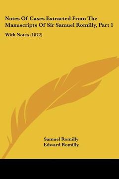 portada notes of cases extracted from the manuscripts of sir samuel romilly, part 1: with notes (1872) (en Inglés)