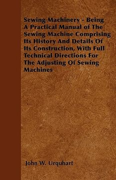 portada sewing machinery - being a practical manual of the sewing machine comprising its history and details of its construction, with full technical directio (en Inglés)