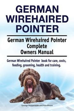 portada German Wirehaired Pointer. German Wirehaired Pointer Complete Owners Manual. German Wirehaired Pointer book for care, costs, feeding, grooming, health (en Inglés)