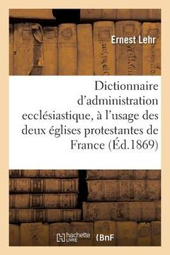 portada Dictionnaire d'Administration Ecclésiastique: À l'Usage Des Deux Églises Protestantes de France (in French)