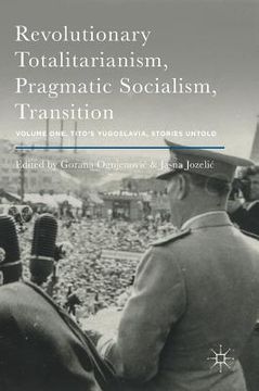 portada Revolutionary Totalitarianism, Pragmatic Socialism, Transition: Volume One, Tito's Yugoslavia, Stories Untold (en Inglés)