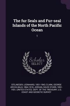 portada The fur Seals and Fur-seal Islands of the North Pacific Ocean: 1 (en Inglés)