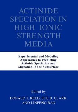 portada actinide speciation in high ionic strength media: experimental and modeling approaches to predicting actinide speciation and migration in the subsurfa (en Inglés)