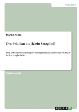 portada Das Prädikat als (k)ein Satzglied?: Eine kritische Betrachtung der Schulgrammatik anhand des Prädikats in der Satzgliedlehre (in German)