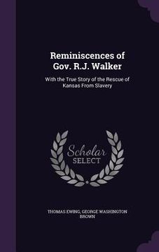 portada Reminiscences of Gov. R.J. Walker: With the True Story of the Rescue of Kansas From Slavery (in English)