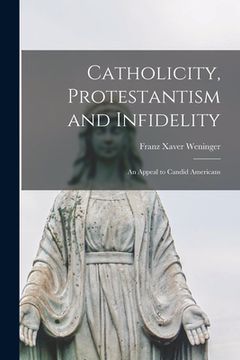 portada Catholicity, Protestantism and Infidelity [microform]: an Appeal to Candid Americans (en Inglés)