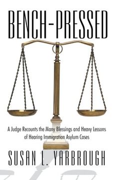 portada Bench-Pressed: A Judge Recounts the Many Blessings and Heavy Lessons of Hearing Immigration Asylum Cases (en Inglés)