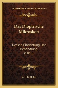 portada Das Dioptrische Mikroskop: Dessen Einrichtung Und Behandlung (1856) (en Alemán)