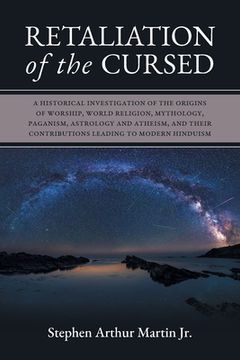 portada Retaliation of the Cursed: A Historical Investigation of the Origins of Worship, World Religion, Mythology, Paganism, Astrology and Atheism, and Their Contributions Leading to Modern Hinduism (in English)