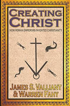 portada Creating Christ: How Roman Emperors Invented Christianity (en Inglés)