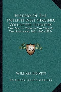 portada history of the twelfth west virginia volunteer infantry: the part it took in the war of the rebellion, 1861-1865 (1892) (en Inglés)