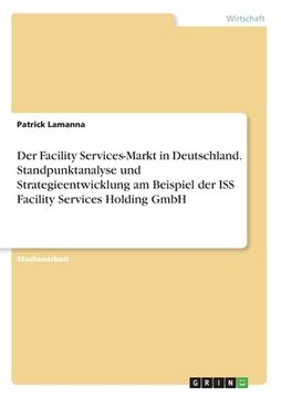 portada Der Facility Services-Markt in Deutschland. Standpunktanalyse und Strategieentwicklung am Beispiel der ISS Facility Services Holding GmbH (en Alemán)