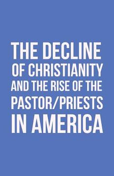 portada The Decline of Christianity and the Rise of the Pastor/Priests in America