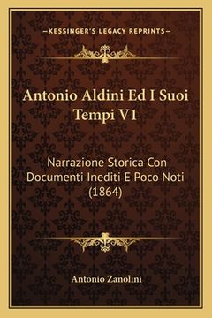 portada Antonio Aldini Ed I Suoi Tempi V1: Narrazione Storica Con Documenti Inediti E Poco Noti (1864) (en Italiano)