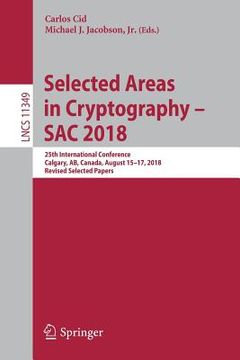 portada Selected Areas in Cryptography - Sac 2018: 25th International Conference, Calgary, Ab, Canada, August 15-17, 2018, Revised Selected Papers (en Inglés)