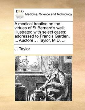 portada a medical treatise on the virtues of st bernard's well; illustrated with select cases: addressed to francis garden, ... auctore j. taylor, m.d. ... (en Inglés)