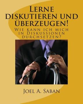 portada Lerne diskutieren und überzeugen!: Wie kann ich mich in Diskussionen durchsetzen? (in German)