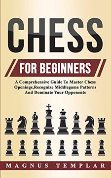 portada Chess for Beginners: A Comprehensive Guide to Master Chess Openings,Recognize Middlegame Patterns and Dominate Your Opponent 
