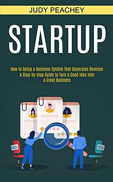 portada Startup: A Step-By-Step Guide to Turn a Good Idea Into a Great Business (How to Setup a Business System That Generates Revenue) (en Inglés)