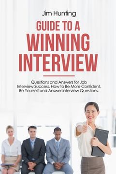 portada Guide to a Winning Interview: Questions and Answers for Job Interview Success. How to Be More Confident, Be Yourself and Answer Interview Questions. (en Inglés)