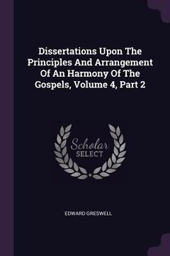 portada Dissertations Upon The Principles And Arrangement Of An Harmony Of The Gospels, Volume 4, Part 2 (en Inglés)