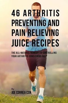 portada 46 Arthritis Preventing and Pain Relieving Juice Recipes: The All-natural remedy to Controlling Your Arthritis Conditions Fast (en Inglés)