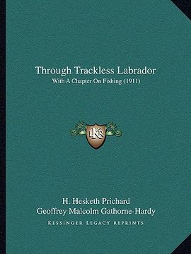 portada through trackless labrador: with a chapter on fishing (1911) with a chapter on fishing (1911) (en Inglés)