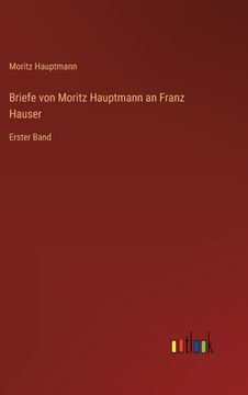 portada Briefe von Moritz Hauptmann an Franz Hauser: Erster Band (en Alemán)
