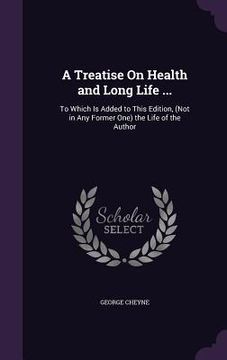portada A Treatise On Health and Long Life ...: To Which Is Added to This Edition, (Not in Any Former One) the Life of the Author (en Inglés)